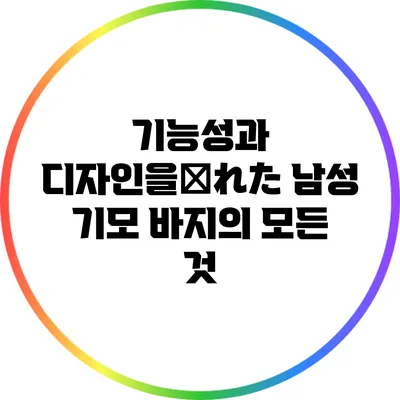 기능성과 디자인을兼れた 남성 기모 바지의 모든 것