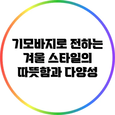기모바지로 전하는 겨울 스타일의 따뜻함과 다양성