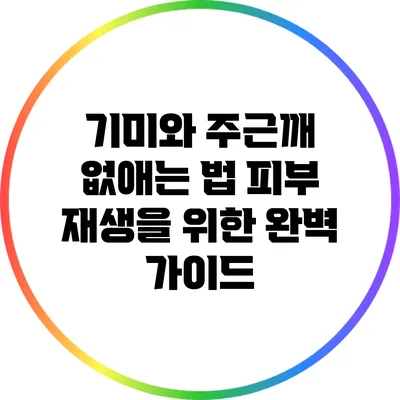 기미와 주근깨 없애는 법: 피부 재생을 위한 완벽 가이드