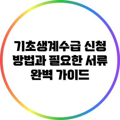 기초생계수급 신청 방법과 필요한 서류 완벽 가이드