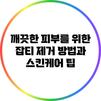 깨끗한 피부를 위한 잡티 제거 방법과 스킨케어 팁