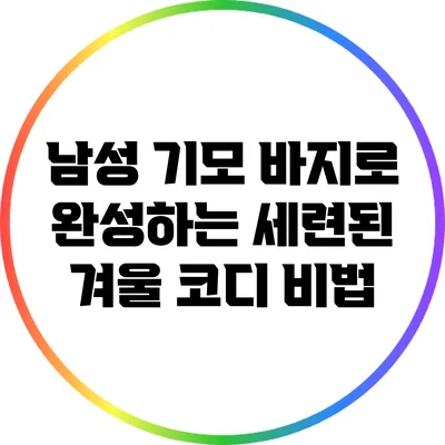 남성 기모 바지로 완성하는 세련된 겨울 코디 비법