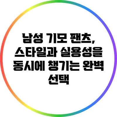남성 기모 팬츠, 스타일과 실용성을 동시에 챙기는 완벽 선택