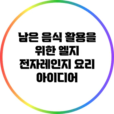 남은 음식 활용을 위한 엘지 전자레인지 요리 아이디어