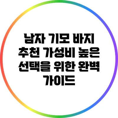 남자 기모 바지 추천: 가성비 높은 선택을 위한 완벽 가이드
