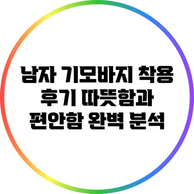 남자 기모바지 착용 후기: 따뜻함과 편안함 완벽 분석