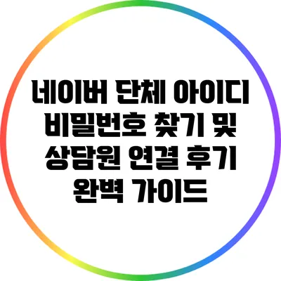 네이버 단체 아이디 비밀번호 찾기 및 상담원 연결 후기 완벽 가이드