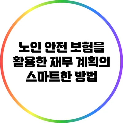 노인 안전 보험을 활용한 재무 계획의 스마트한 방법