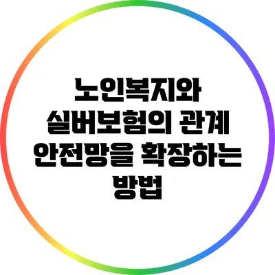 노인복지와 실버보험의 관계: 안전망을 확장하는 방법