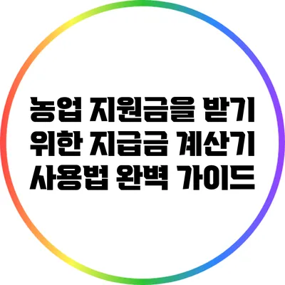 농업 지원금을 받기 위한 지급금 계산기 사용법 완벽 가이드