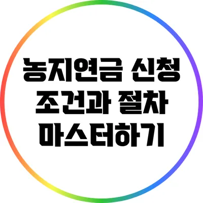농지연금 신청 조건과 절차 마스터하기