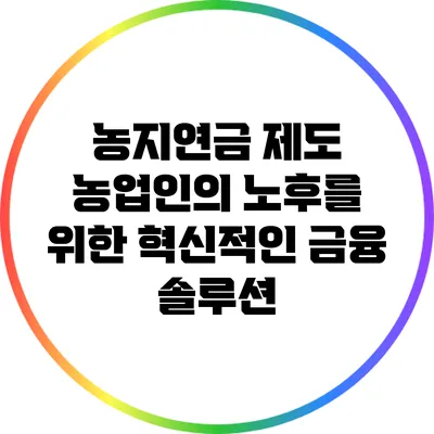 농지연금 제도: 농업인의 노후를 위한 혁신적인 금융 솔루션