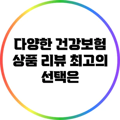 다양한 건강보험 상품 리뷰: 최고의 선택은?
