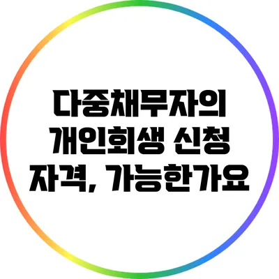 다중채무자의 개인회생 신청 자격, 가능한가요?
