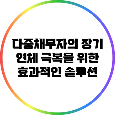 다중채무자의 장기 연체 극복을 위한 효과적인 솔루션