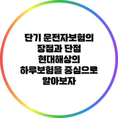단기 운전자보험의 장점과 단점: 현대해상의 하루보험을 중심으로 알아보자
