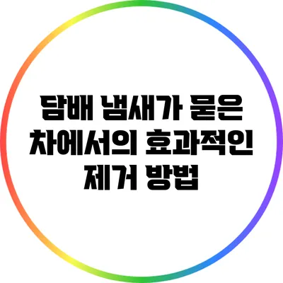 담배 냄새가 묻은 차에서의 효과적인 제거 방법