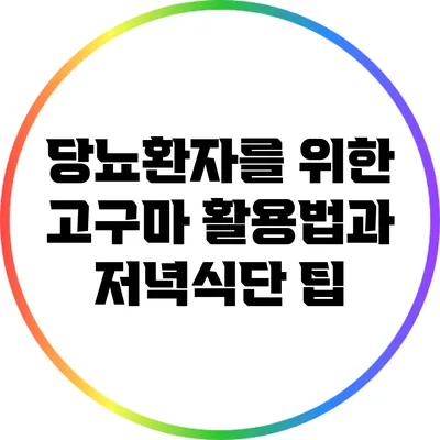 당뇨환자를 위한 고구마 활용법과 저녁식단 팁