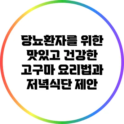 당뇨환자를 위한 맛있고 건강한 고구마 요리법과 저녁식단 제안