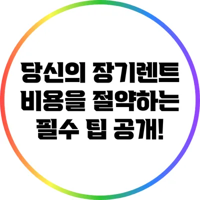 당신의 장기렌트 비용을 절약하는 필수 팁 공개!