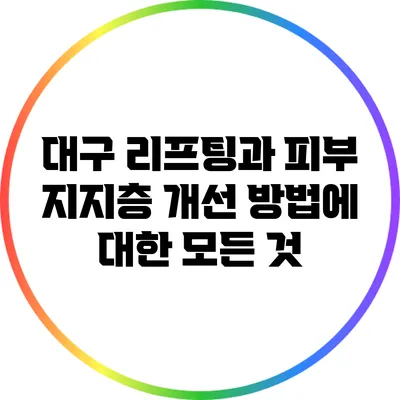 대구 리프팅과 피부 지지층 개선 방법에 대한 모든 것