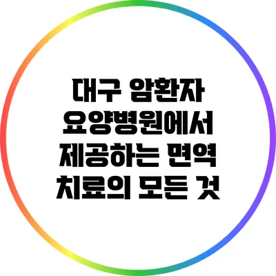 대구 암환자 요양병원에서 제공하는 면역 치료의 모든 것
