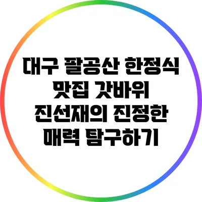 대구 팔공산 한정식 맛집 갓바위 진선재의 진정한 매력 탐구하기