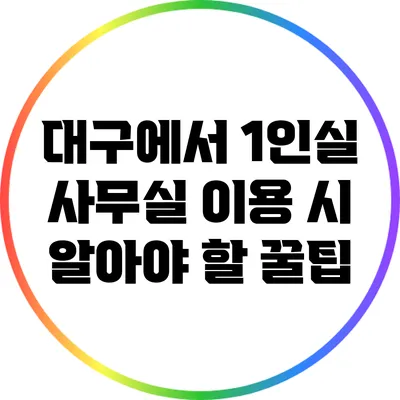 대구에서 1인실 사무실 이용 시 알아야 할 꿀팁
