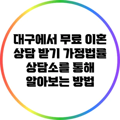 대구에서 무료 이혼 상담 받기: 가정법률 상담소를 통해 알아보는 방법
