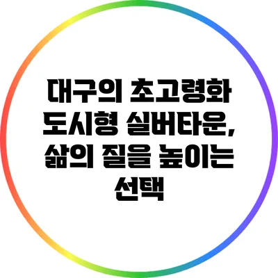 대구의 초고령화 도시형 실버타운, 삶의 질을 높이는 선택