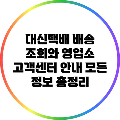 대신택배 배송 조회와 영업소 고객센터 안내: 모든 정보 총정리