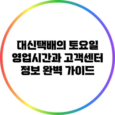 대신택배의 토요일 영업시간과 고객센터 정보 완벽 가이드