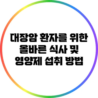 대장암 환자를 위한 올바른 식사 및 영양제 섭취 방법