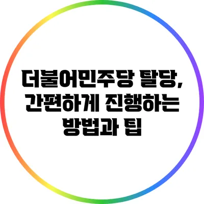 더불어민주당 탈당, 간편하게 진행하는 방법과 팁