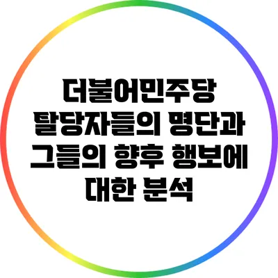 더불어민주당 탈당자들의 명단과 그들의 향후 행보에 대한 분석