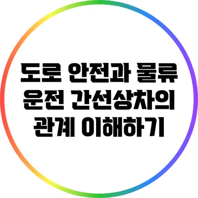 도로 안전과 물류 운전: 간선상차의 관계 이해하기