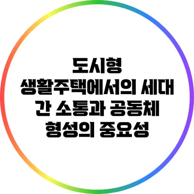 도시형 생활주택에서의 세대 간 소통과 공동체 형성의 중요성