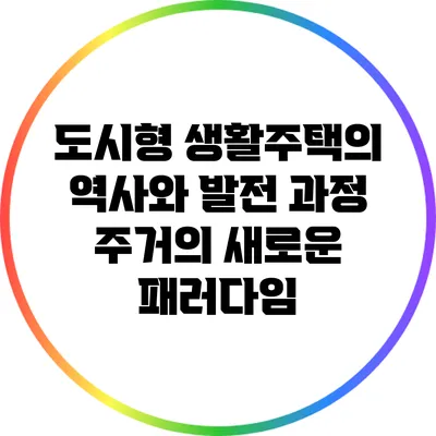 도시형 생활주택의 역사와 발전 과정: 주거의 새로운 패러다임