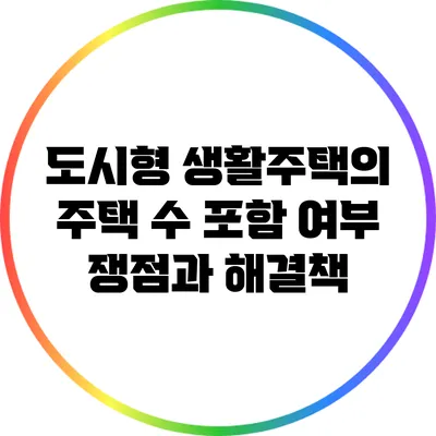 도시형 생활주택의 주택 수 포함 여부: 쟁점과 해결책