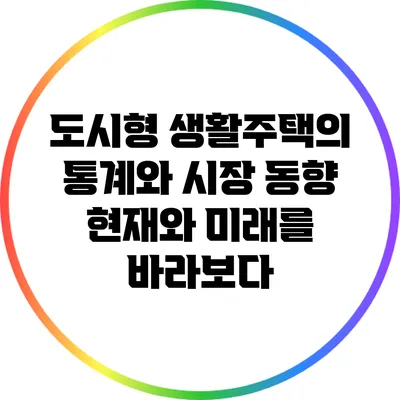 도시형 생활주택의 통계와 시장 동향: 현재와 미래를 바라보다