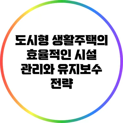 도시형 생활주택의 효율적인 시설 관리와 유지보수 전략