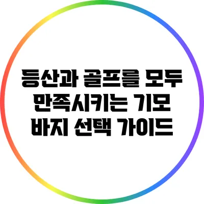 등산과 골프를 모두 만족시키는 기모 바지 선택 가이드