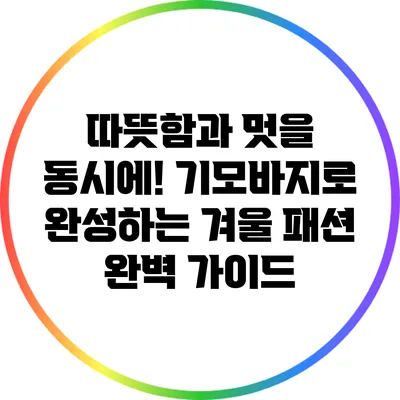 따뜻함과 멋을 동시에! 기모바지로 완성하는 겨울 패션 완벽 가이드