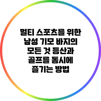 멀티 스포츠를 위한 남성 기모 바지의 모든 것: 등산과 골프를 동시에 즐기는 방법