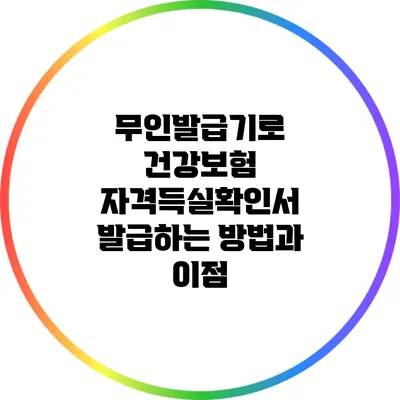 무인발급기로 건강보험 자격득실확인서 발급하는 방법과 이점