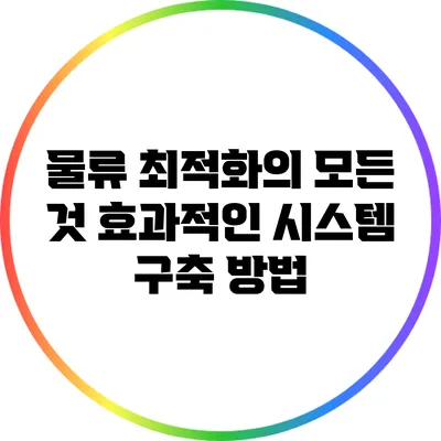 물류 최적화의 모든 것: 효과적인 시스템 구축 방법