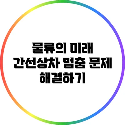 물류의 미래: 간선상차 멈춤 문제 해결하기