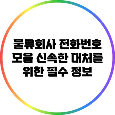 물류회사 전화번호 모음: 신속한 대처를 위한 필수 정보