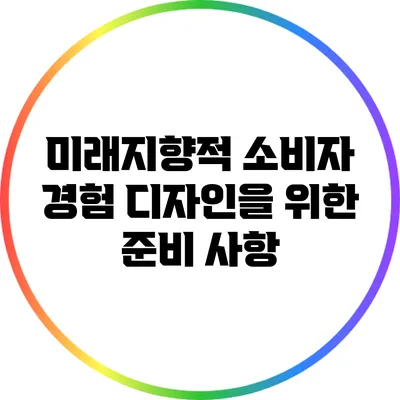 미래지향적 소비자 경험 디자인을 위한 준비 사항