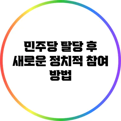 민주당 탈당 후 새로운 정치적 참여 방법
